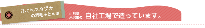 山形県米沢市の自社工場で造っています